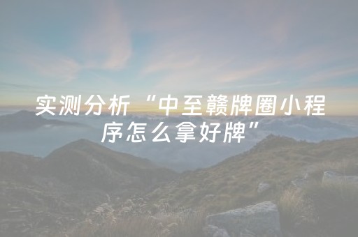 实测分析“中至赣牌圈小程序怎么拿好牌”（详细透视教程）-哔哩哔哩