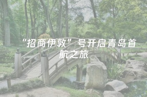 “招商伊敦”号开启青岛首航之旅
