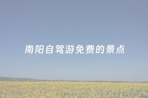 南阳自驾游免费的景点（南阳自驾游必去的景点）
