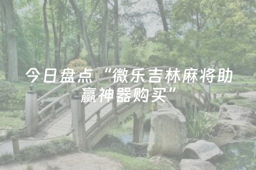 今日盘点“微乐吉林麻将助赢神器购买”（详细辅助教程）-哔哩哔哩