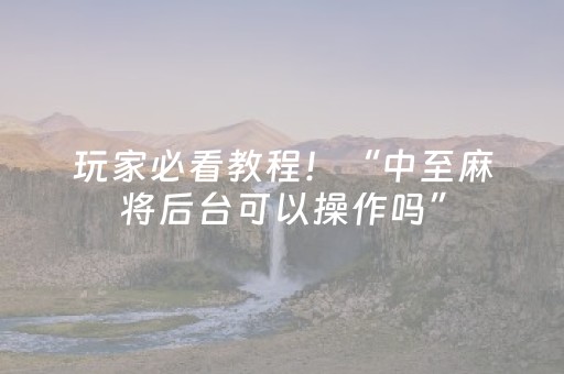 玩家必看教程！“中至麻将后台可以操作吗”（详细透视教程）-哔哩哔哩