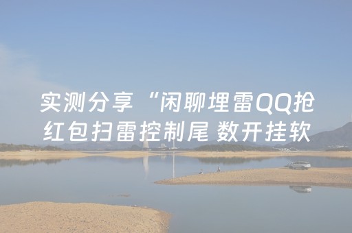 实测分享“闲聊埋雷QQ抢红包扫雷控制尾 数开挂软件”（详细透视教程）-哔哩哔哩