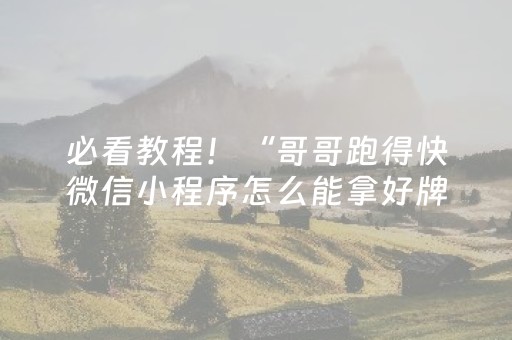 必看教程！“哥哥跑得快微信小程序怎么能拿好牌”（详细透视教程）-哔哩哔哩