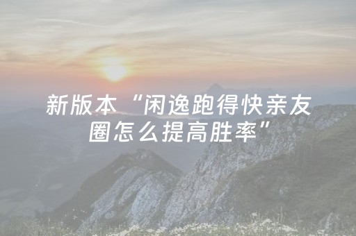 新版本“闲逸跑得快亲友圈怎么提高胜率”（详细透视教程）-哔哩哔哩