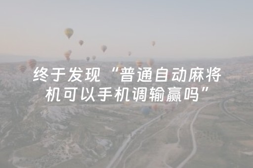 终于发现“普通自动麻将机可以手机调输赢吗”（详细透视教程）-哔哩哔哩