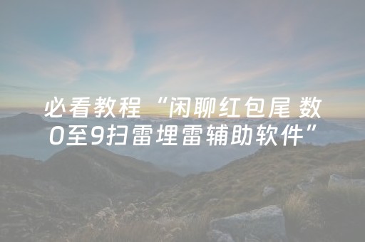 必看教程“闲聊红包尾 数0至9扫雷埋雷辅助软件”（详细透视教程）-哔哩哔哩
