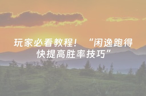 玩家必看教程！“闲逸跑得快提高胜率技巧”（详细透视教程）-哔哩哔哩