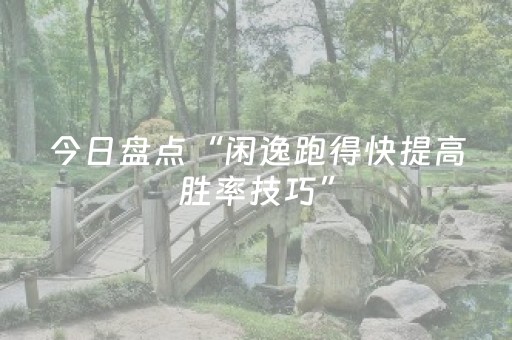 今日盘点“闲逸跑得快提高胜率技巧”（详细辅助教程）-哔哩哔哩