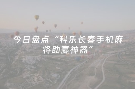 今日盘点“科乐长春手机麻将助赢神器”（详细透视教程）-哔哩哔哩