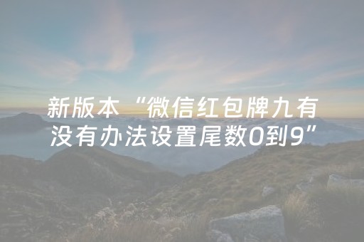 新版本“微信红包牌九有没有办法设置尾数0到9”（详细透视教程）-哔哩哔哩