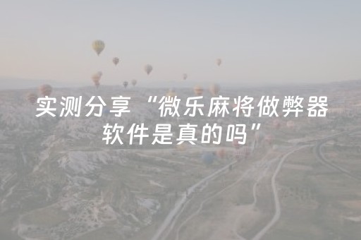 实测分享“微乐麻将做弊器软件是真的吗”（详细透视教程）-哔哩哔哩