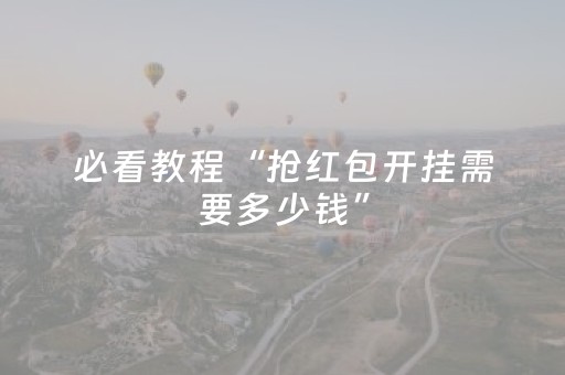 必看教程“抢红包开挂需要多少钱”（详细透视教程）-哔哩哔哩