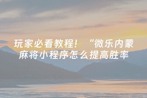 玩家必看教程！“微乐内蒙麻将小程序怎么提高胜率”（详细开挂教程）-哔哩哔哩