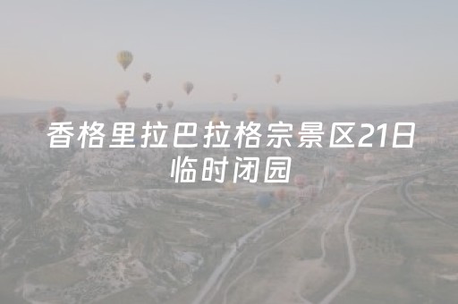 香格里拉巴拉格宗景区21日临时闭园