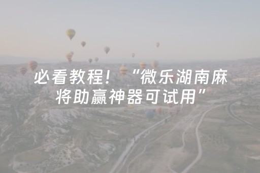必看教程！“微乐湖南麻将助赢神器可试用”（详细辅助教程）-哔哩哔哩