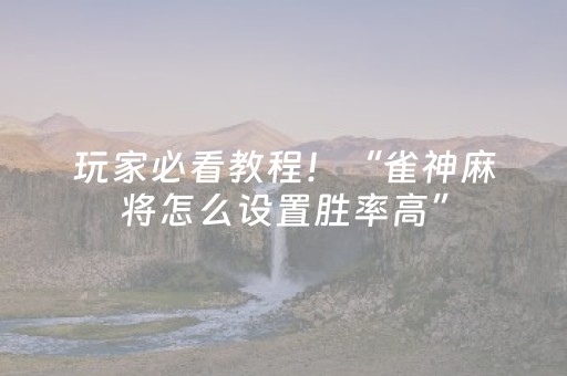玩家必看教程！“雀神麻将怎么设置胜率高”（详细开挂教程）-哔哩哔哩