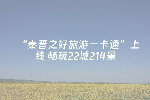 “秦晋之好旅游一卡通”上线 畅玩22城214景