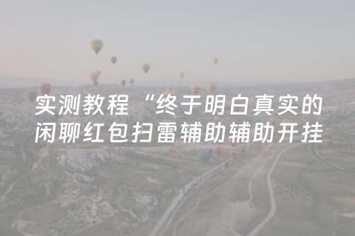 实测教程“终于明白真实的闲聊红包扫雷辅助辅助开挂软件”（详细透视教程）-哔哩哔哩