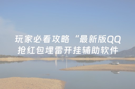 玩家必看攻略“最新版QQ抢红包埋雷开挂辅助软件APP软件辅助挂”（详细透视教程）-哔哩哔哩