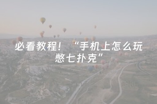 必看教程！“手机上怎么玩憋七扑克”（详细辅助教程）-哔哩哔哩