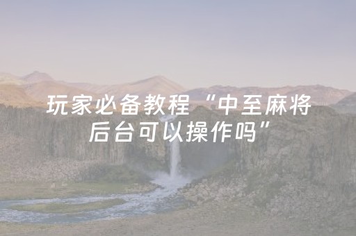 玩家必备教程“中至麻将后台可以操作吗”（详细透视教程）-哔哩哔哩