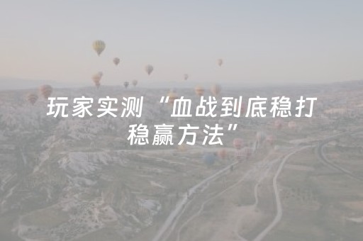 玩家实测“血战到底稳打稳赢方法”（详细透视教程）-哔哩哔哩