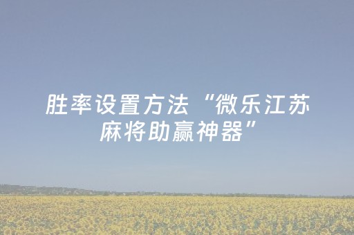 胜率设置方法“微乐江苏麻将助赢神器”（详细透视教程）-哔哩哔哩