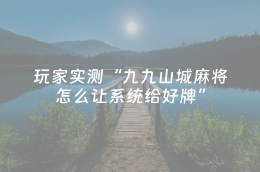 玩家实测“九九山城麻将怎么让系统给好牌”（详细透视教程）-哔哩哔哩