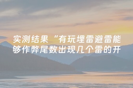 实测结果“有玩埋雷避雷能够作弊尾数出现几个雷的开挂”（详细透视教程）-哔哩哔哩