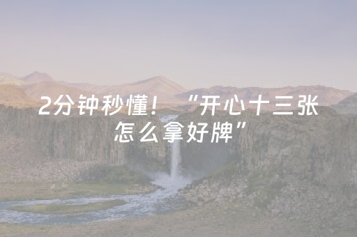 2分钟秒懂！“开心十三张怎么拿好牌”（详细透视教程）-哔哩哔哩