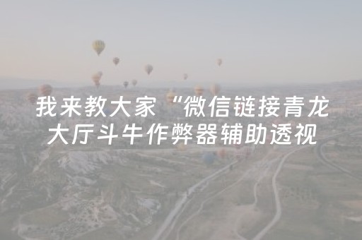我来教大家“微信链接青龙大厅斗牛作弊器辅助透视软件”（详细透视教程）-哔哩哔哩