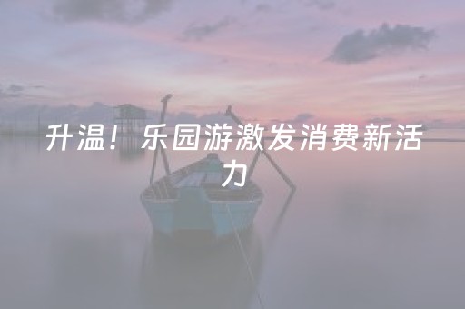 升温！乐园游激发消费新活力