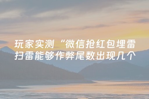 玩家实测“微信抢红包埋雷扫雷能够作弊尾数出现几个雷的”（详细透视教程）-哔哩哔哩