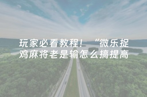 玩家必看教程！“微乐捉鸡麻将老是输怎么搞提高胜率”（详细透视教程）-哔哩哔哩