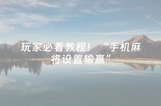 玩家必看教程！“手机麻将设置输赢”（详细透视教程）-哔哩哔哩