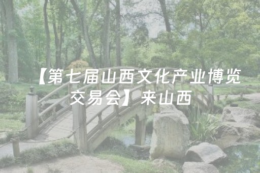 【第七届山西文化产业博览交易会】来山西，抬眼看见千年