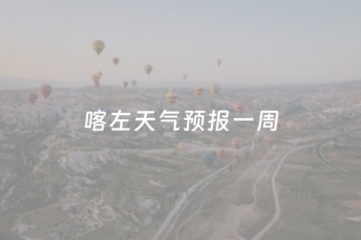 喀左天气预报一周（喀左天气预报一周15天）