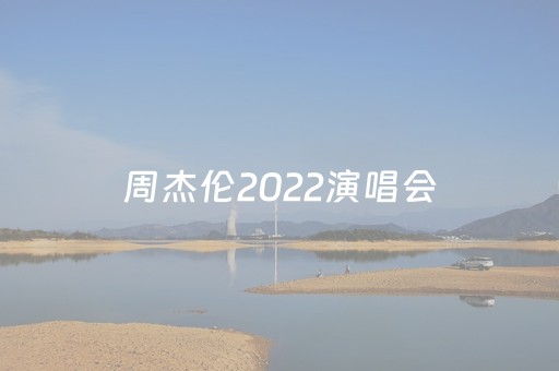 周杰伦2022演唱会（周杰伦2022演唱会官网订票）