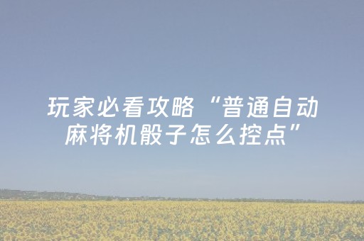 玩家必看攻略“普通自动麻将机骰子怎么控点”（详细透视教程）-哔哩哔哩