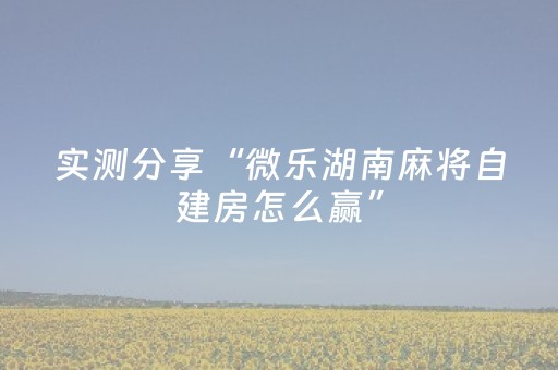 实测分享“微乐湖南麻将自建房怎么赢”（详细透视教程）-哔哩哔哩