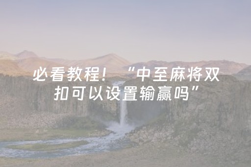 必看教程！“中至麻将双扣可以设置输赢吗”（详细开挂教程）-哔哩哔哩