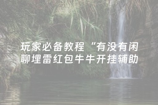 玩家必备教程“有没有闲聊埋雷红包牛牛开挂辅助软件”（详细透视教程）-哔哩哔哩