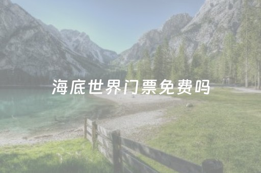 海底世界门票免费吗（海底世界门票免费吗现在）