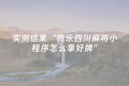 实测结果“微乐四川麻将小程序怎么拿好牌”（详细透视教程）-哔哩哔哩