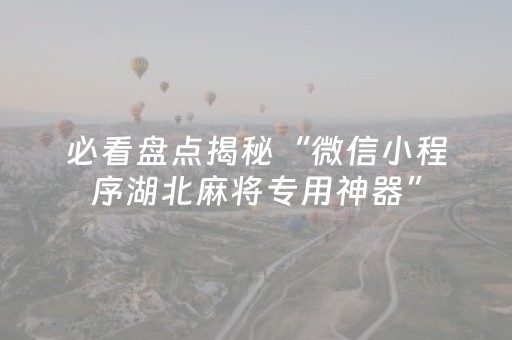 必看盘点揭秘“微信小程序湖北麻将专用神器”（软件出售)