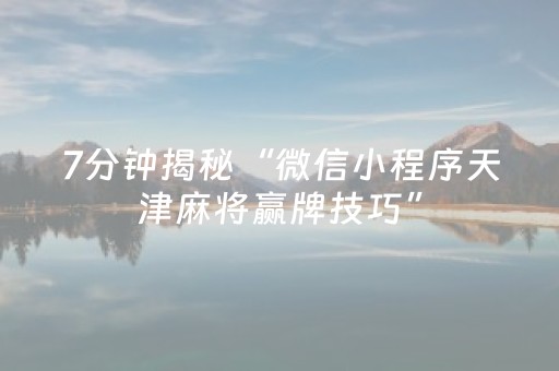 7分钟揭秘“微信小程序天津麻将赢牌技巧”（通用挂软件多少钱)