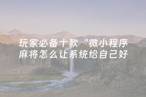 玩家必备十款“微小程序麻将怎么让系统给自己好牌”（胜负规律拿好牌)