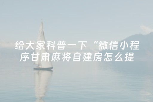 给大家科普一下“微信小程序甘肃麻将自建房怎么提高胜率”（输赢规律)