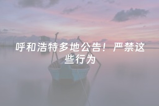 呼和浩特多地公告！严禁这些行为
