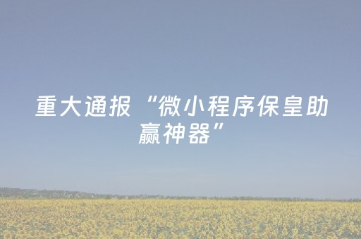 重大通报“微小程序保皇助赢神器”（技巧和打好牌方法)